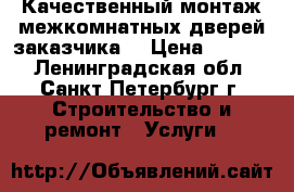 Качественный монтаж межкомнатных дверей заказчика. › Цена ­ 1 400 - Ленинградская обл., Санкт-Петербург г. Строительство и ремонт » Услуги   